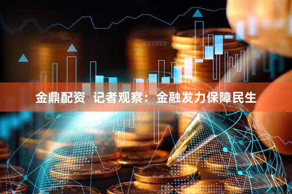 金鼎配资  记者观察：金融发力保障民生