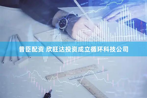 普臣配资 欣旺达投资成立循环科技公司