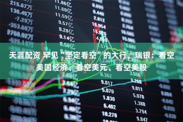 天涯配资 罕见“坚定看空”的大行，瑞银：看空美国经济、看空美元、看空美股