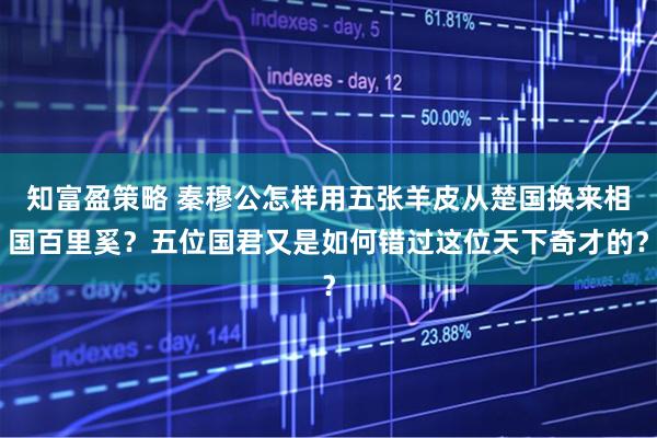 知富盈策略 秦穆公怎样用五张羊皮从楚国换来相国百里奚？五位国君又是如何错过这位天下奇才的？