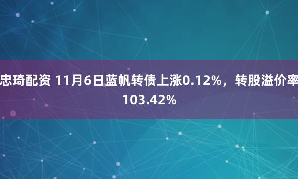 忠琦配资 11月6日蓝帆转债上涨0.12%，转股溢价率103.42%