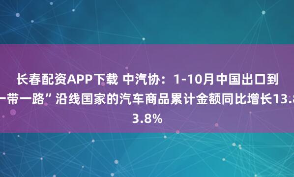 长春配资APP下载 中汽协：1-10月中国出口到“一带一路”沿线国家的汽车商品累计金额同比增长13.8%