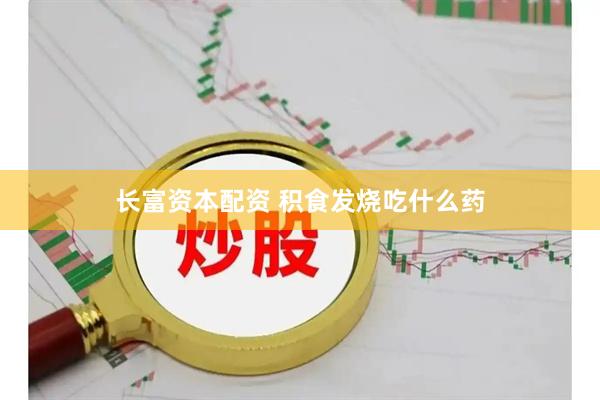 长富资本配资 积食发烧吃什么药